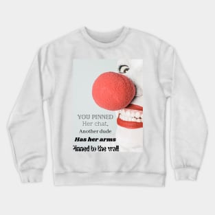 you pinned her chat, another dude has her arms pinned against the wall Crewneck Sweatshirt